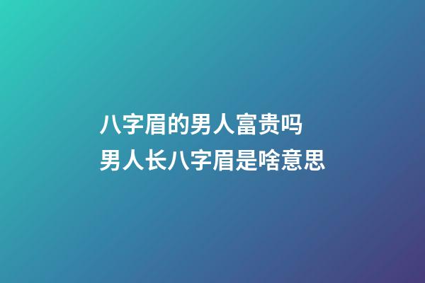 八字眉的男人富贵吗 男人长八字眉是啥意思